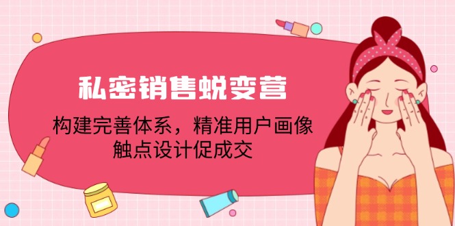 私密销售蜕变营：构建完善体系，精准用户画像，触点设计促成交-网创项目总站