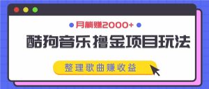酷狗音乐撸金项目玩法，整理歌曲赚收益，月躺赚2000+-网创项目总站