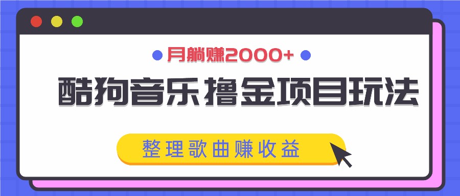 酷狗音乐撸金项目玩法，整理歌曲赚收益，月躺赚2000+-网创项目总站
