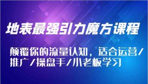 地表最强引力魔方课程，颠覆你的流量认知，适合运营/推广/操盘手/小老板学习-网创项目总站