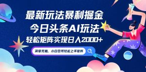 今日头条最新暴利玩法AI掘金，动手不动脑，简单易上手。小白也可轻松矩…-网创项目总站