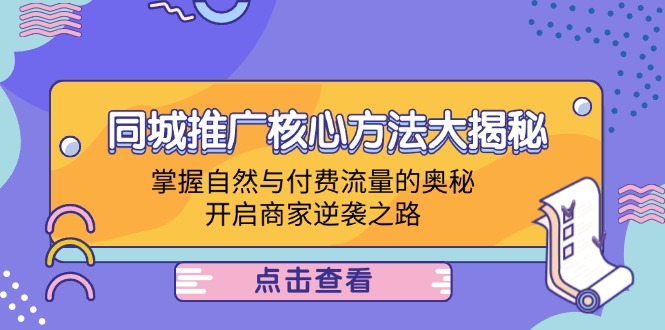 同城推广核心方法大揭秘：掌握自然与付费流量的奥秘，开启商家逆袭之路-网创项目总站