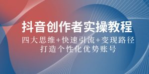 抖音创作者实操教程：四大思维+快速引流+变现路径，打造个性化优势账号-网创项目总站