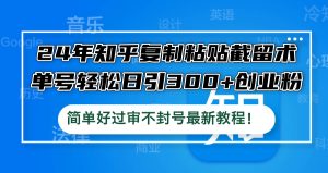 24年知乎复制粘贴截留术，单号轻松日引300+创业粉，简单好过审不封号最…-网创项目总站