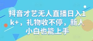抖音才艺无人直播日入1k+，礼物收不停，新人小白也能上手【揭秘】-网创项目总站