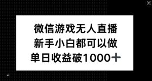 微信游戏无人直播，新手小白都可以做，单日收益破1k【揭秘】-网创项目总站