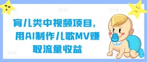 育儿类中视频项目，用AI制作儿歌MV赚取流量收益-网创项目总站