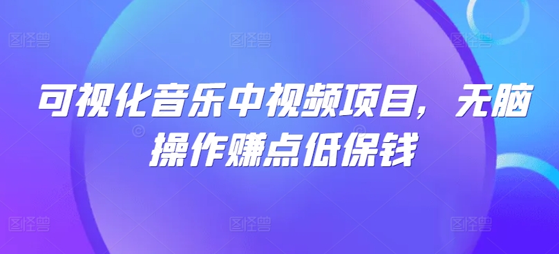 可视化音乐中视频项目，无脑操作赚点低保钱-网创项目总站