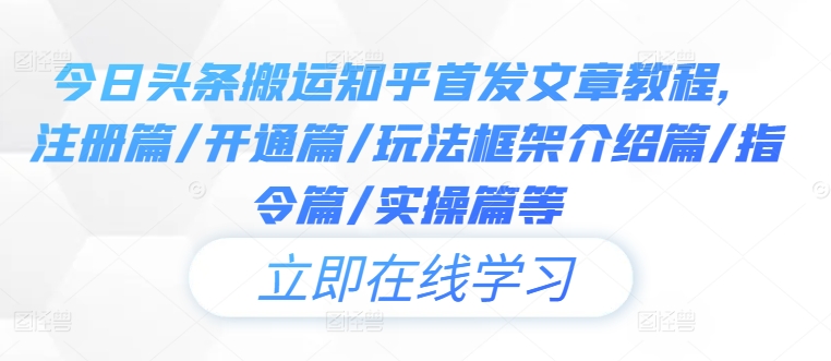 今日头条搬运知乎首发文章教程，注册篇/开通篇/玩法框架介绍篇/指令篇/实操篇等-网创项目总站