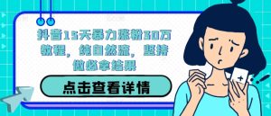 抖音15天暴力涨粉30万教程，纯自然流，坚持做必拿结果-网创项目总站