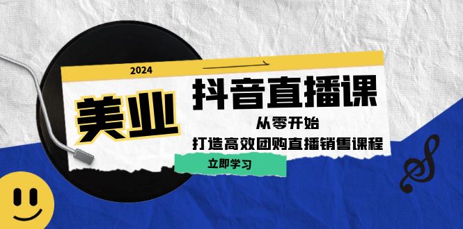 美业抖音直播课：从零开始，打造高效团购直播销售-网创项目总站