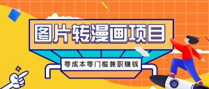图片转漫画项目，零成本零门槛信息差赚钱，兼职操作月收益千元-网创项目总站