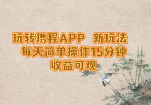 玩转携程APP，新玩法，每天简单操作15分钟，收益可观-网创项目总站