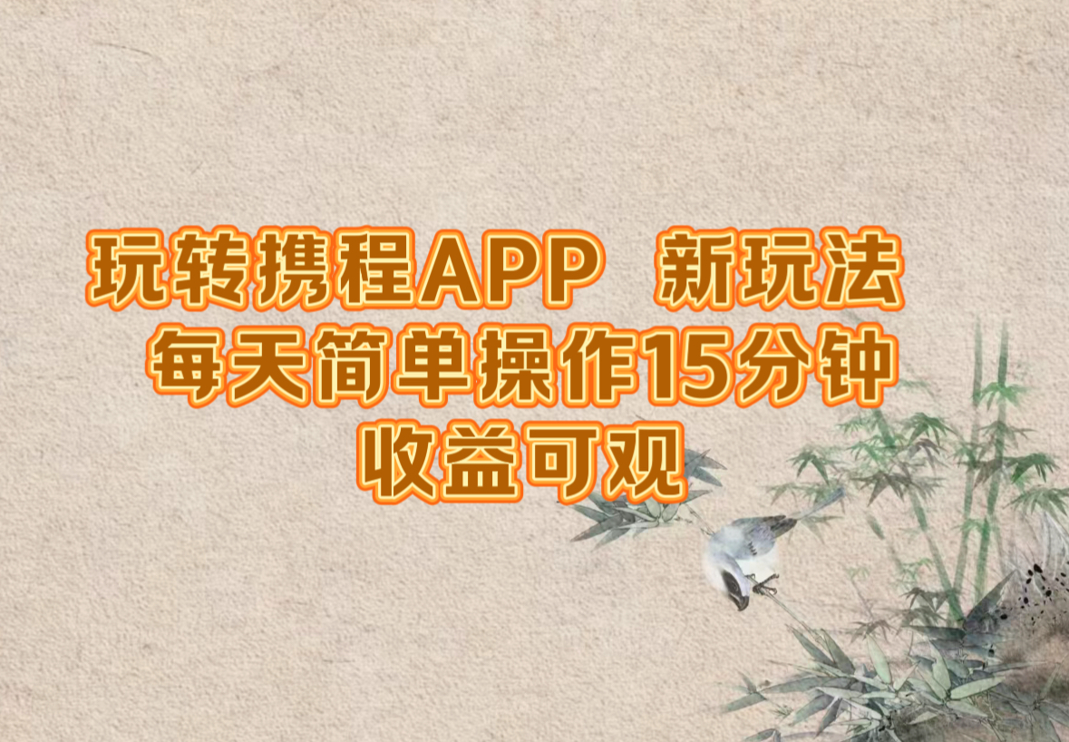 玩转携程APP，新玩法，每天简单操作15分钟，收益可观-网创项目总站