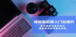 视频号运营入门与提升：定位策略与操作技巧，爆款短视频选题与拍摄-网创项目总站