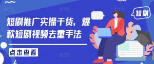 短剧推广实操干货，爆款短剧视频去重手法-网创项目总站