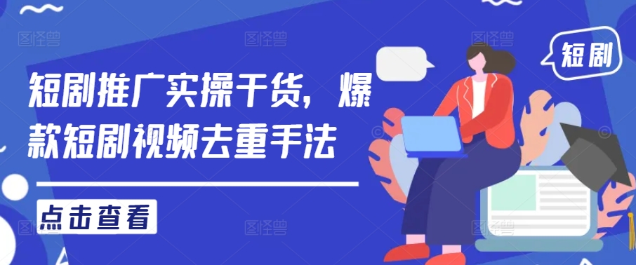 短剧推广实操干货，爆款短剧视频去重手法-网创项目总站