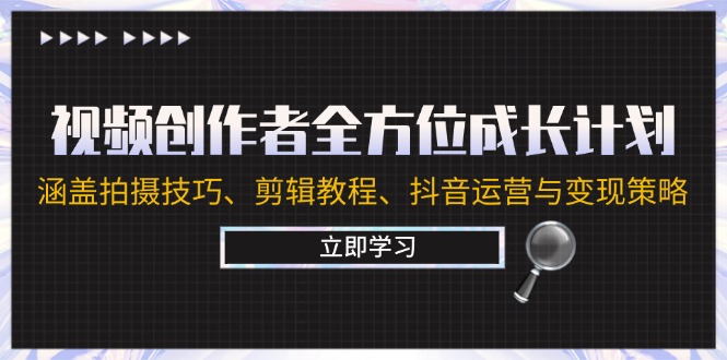 视频创作者全方位成长计划：涵盖拍摄技巧、剪辑教程、抖音运营与变现策略-网创项目总站