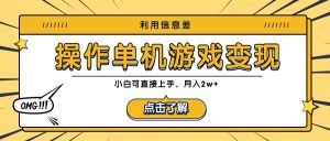 利用信息差玩转单机游戏变现，操作简单，小白可直接上手，月入2w+-网创项目总站