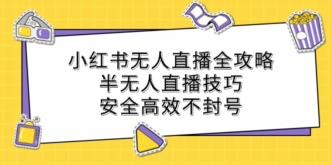 小红书无人直播全攻略：半无人直播技巧，安全高效不封号-网创项目总站