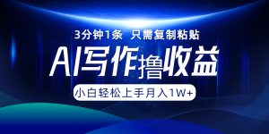 AI写作撸收益，3分钟1条只需复制粘贴，一键多渠道发布月入10000+-网创项目总站