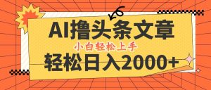 AI撸头条最新玩法，轻松日入2000+，当天起号，第二天见收益，小白轻松…-网创项目总站
