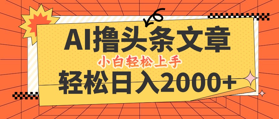 AI撸头条最新玩法，轻松日入2000+，当天起号，第二天见收益，小白轻松…-网创项目总站