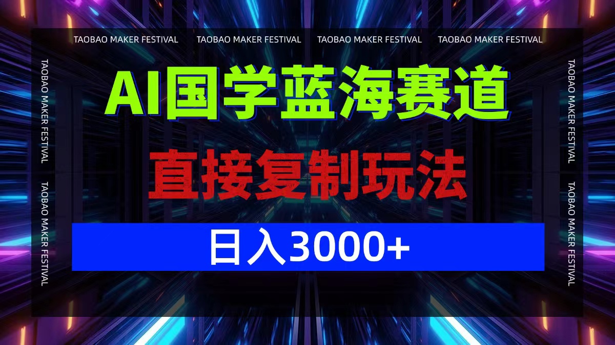 AI国学蓝海赛道，直接复制玩法，轻松日入3000+-网创项目总站