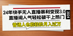 24年快手无人直播暴利变现3.0，直播间人气轻松破千上热门，普通人也能…-网创项目总站