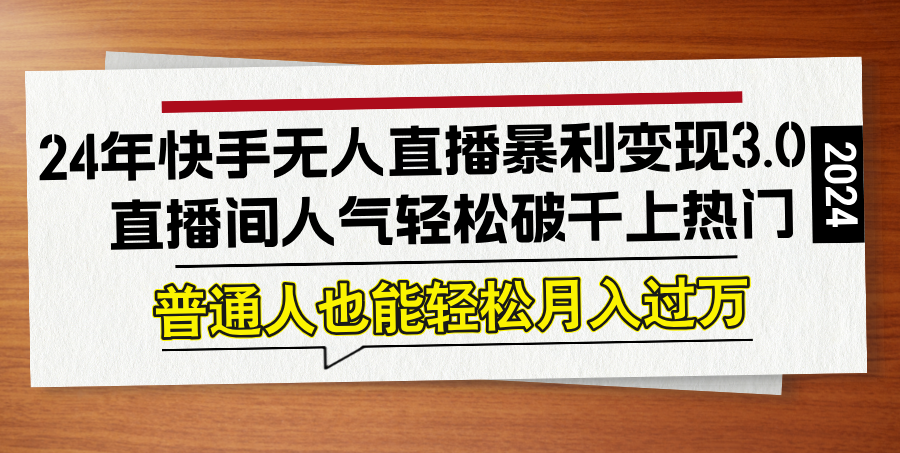 24年快手无人直播暴利变现3.0，直播间人气轻松破千上热门，普通人也能…-网创项目总站