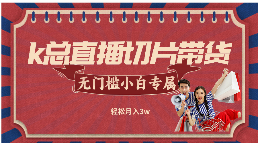 k总直播切片带货，无需授权，无门槛小白轻松月入3w-网创项目总站