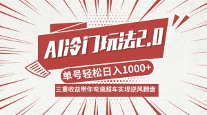 AI冷门玩法2.0升级版，分成收益+带货+收徒弟，多种变相方式，日入1000+…-网创项目总站