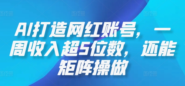 AI打造网红账号，一周收入超5位数，还能矩阵操做-网创项目总站