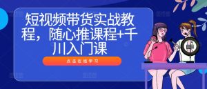 短视频带货实战教程，随心推课程+千川入门课-网创项目总站