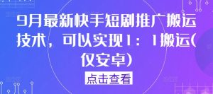 9月最新快手短剧推广搬运技术，可以实现1：1搬运(仅安卓)-网创项目总站