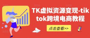 TK虚拟资源变现-tiktok跨境电商教程-网创项目总站