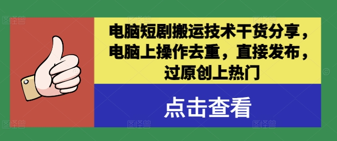 电脑短剧搬运技术干货分享，电脑上操作去重，直接发布，过原创上热门-网创项目总站