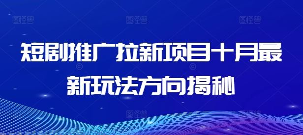 短剧推广拉新项目十月最新玩法方向揭秘-网创项目总站