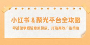 小红薯聚光平台全攻略：零基础掌握信息流投放，打造高效广告策略-网创项目总站