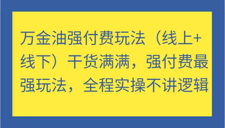万金油强付费玩法（线上+线下）干货满满，强付费最强玩法，全程实操不讲逻辑-网创项目总站