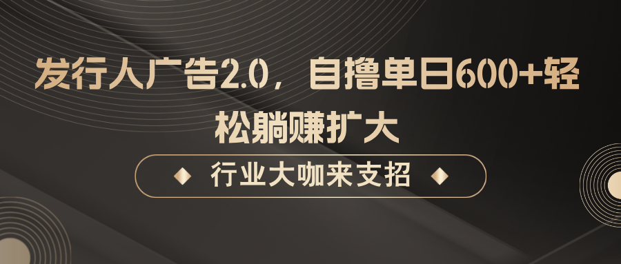 发行人广告2.0，无需任何成本自撸单日600+，轻松躺赚扩大-网创项目总站