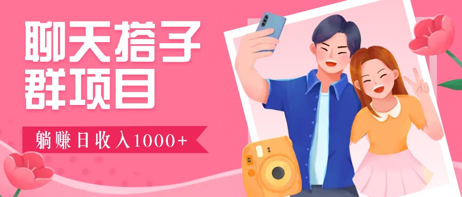 聊天搭子群项目：9.9元一单，全自动日入1000+，免费对接后台！-网创项目总站