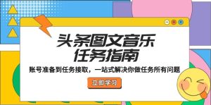 头条图文音乐任务指南：账号准备到任务接取，一站式解决你做任务所有问题-网创项目总站