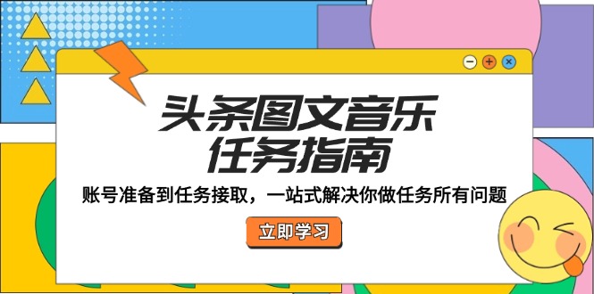 头条图文音乐任务指南：账号准备到任务接取，一站式解决你做任务所有问题-网创项目总站