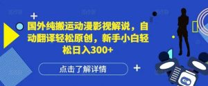 国外纯搬运动漫影视解说，自动翻译轻松原创，新手小白轻松日入300+【揭秘】-网创项目总站