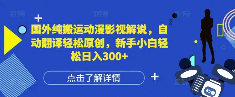 国外纯搬运动漫影视解说，自动翻译轻松原创，新手小白轻松日入300+【揭秘】-网创项目总站