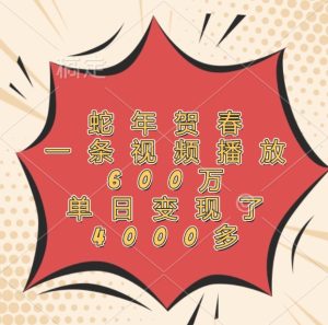 蛇年贺春，一条视频播放600万，单日变现了4000多-网创项目总站
