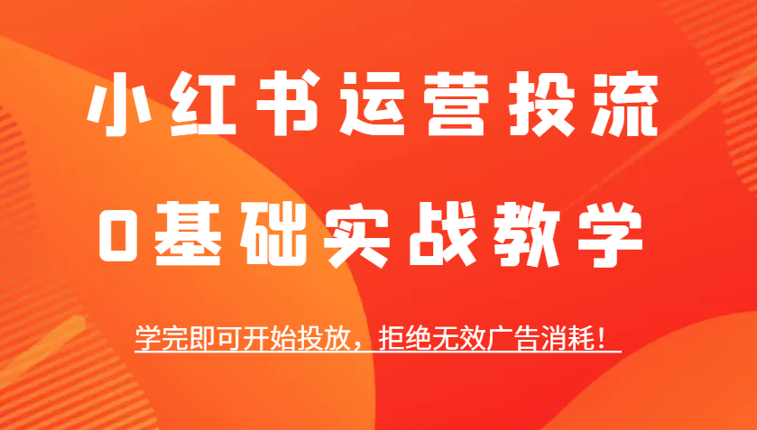 小红书运营投流，0基础实战教学，学完即可开始投放，拒绝无效广告消耗！-网创项目总站