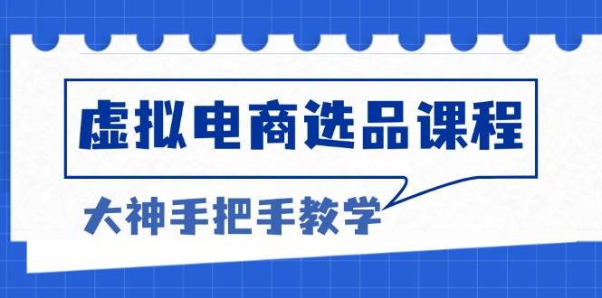 （13671期）虚拟电商选品课程：解决选品难题，突破产品客单天花板，打造高利润电商-网创项目总站