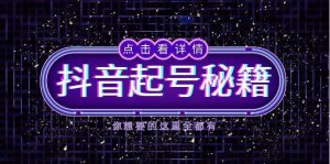 （13679期）抖音起号秘籍，掌握抖音算法与鱼塘玩法，快速获取流量，打造爆款直播间-网创项目总站
